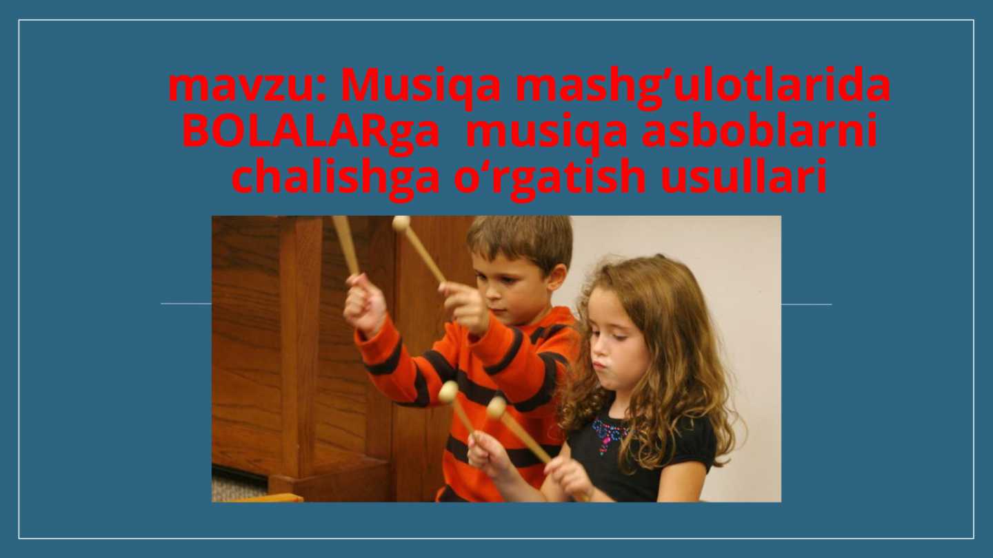 Musiqa mashg'ulotlarida bolalarga musiqiy asboblarni chalishni o'rgatish