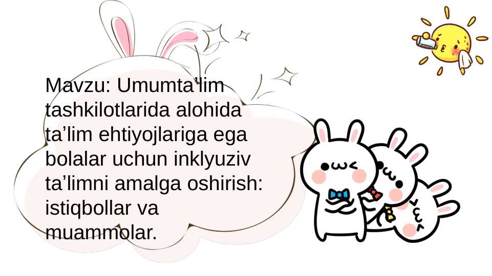 Umumtaʼlim tashkilotlarida alohida taʼlim ehtiyojlariga ega bolalar uchun inklyuziv taʼlimni amalga oshirish: istiqbollar va muammolar.