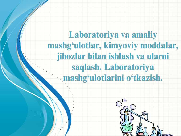 Laboratoriya va amaliy mashg'ulotlar, kimyoviy moddalar jihozlar bilan ishlash va ularni saqlash.