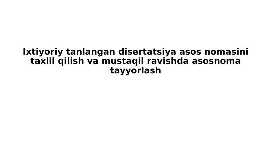 Ixtiyoriy tanlangan disertatsiya asos nomasini taxlil qilish va mustaqil ravishda asosnoma tayyorlash