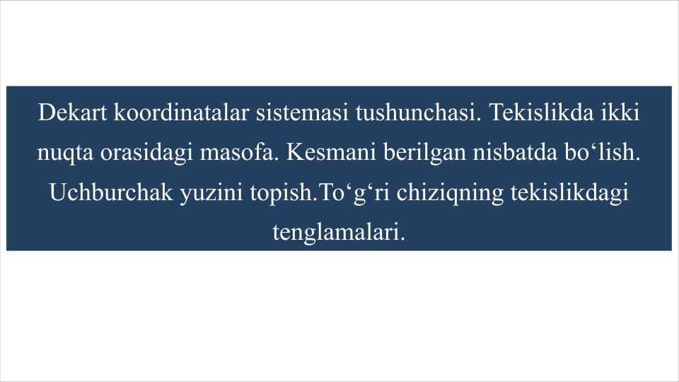 Dekart koordinatalar sistemasi tushunchasi. Tekislikda ikki nuqta orasidagi masofa. Kesmani berilgan nisbatda bo'lish. Uchburchak yuzini topish. To'g'ri chiziqning tekislikdagi tenglamalari