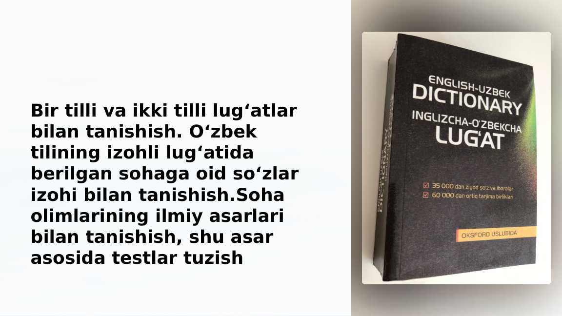 Bir tilli va ikki tilli lug‘atlar bilan tanishish. O‘zbek tilining izohli lug‘atida berilgan sohaga oid so‘zlar izohi bilan tanishish.Soha olimlarining ilmiy asarlari bilan tanishish, shu asar asosida testlar tuzish_2
