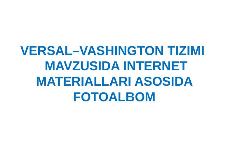 VERSAL–VASHINGTON TIZIMI MAVZUSIDA INTERNET MATERIALLARI ASOSIDA FOTOALBOM