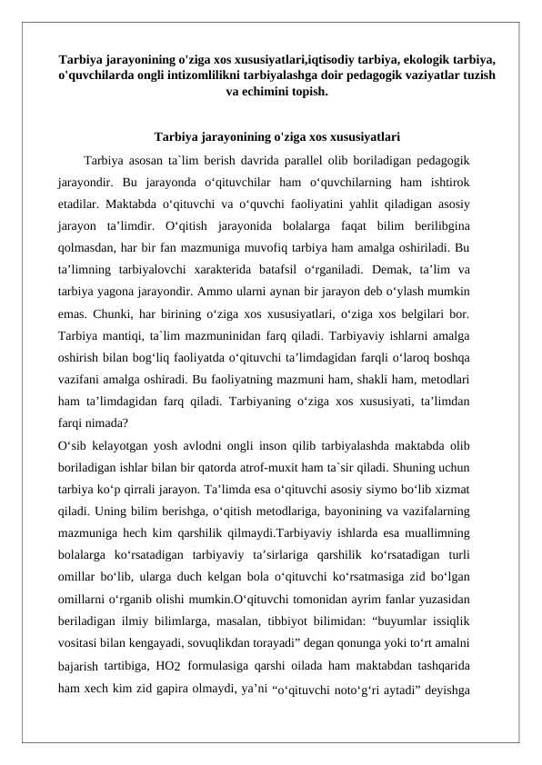 Tarbiya jarayonining o'ziga xos xususiyatlari,iqtisodiy tarbiya, ekologik tarbiya, o'quvchilarda ongli intizomlilikni tarbiyalashga doir pedagogik vaziyatlar tuzish va echimini topish.Tarbiya jarayonining o'ziga xos xususiyatlari,iqtisodiy tarbiya, ekologik tarbiya, o'quvchilarda ongli intizomlilikni tarbiyalashga doir pedagogik vaziyatlar tuzish va echimini topish.