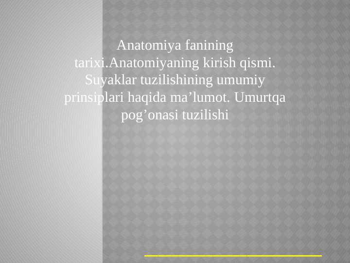 Anatomiya fanining tarixi.Anatomiyaning kirish qismi. Suyaklar tuzilishining umumiy prinsiplari haqida ma’lumot. Umurtqa pog’onasi tuzilishi