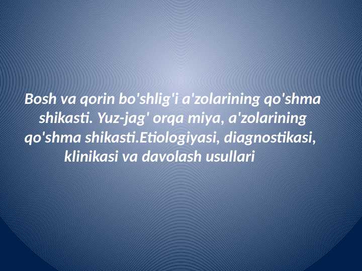 Bosh va qorin bo'shlig'i a'zolarining qo'shma
shikasti. Yuz-jag' orqa miya, a'zolarining qo'shma shikasti.Etiologiyasi, diagnostikasi,
klinikasi va davolash usullari