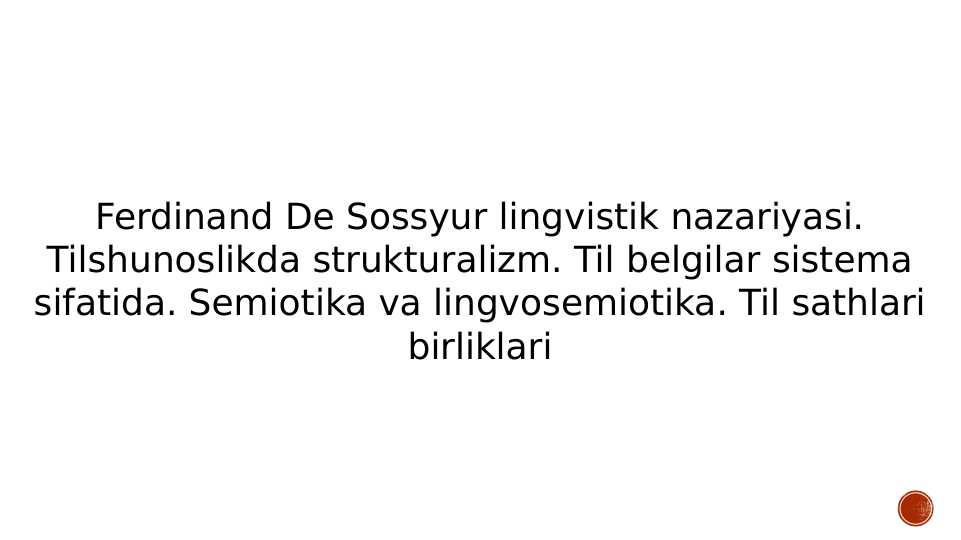 Ferdinand De Sossyur lingvistik nazariyasi. Tilshunoslikda strukturalizm. Til belgilar sistema sifatida. Semiotika va lingvosemiotika. Til sathlari birliklari