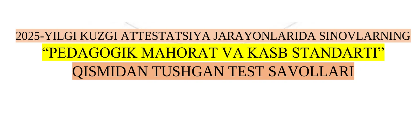 2025-yil kuzgi attestatsiya sinovlarida PEDAGOGIK MAHORAT va KASB STANDARTI bo'yicha 100% foiz orginal tushgan testlar to'plami!