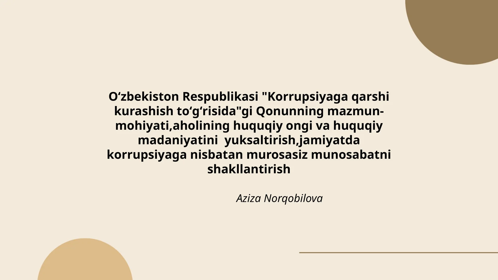 Oʻzbekiston Respublikasi "Korrupsiyaga qarshi kurashish toʻgʻrisida"gi Qonunning mazmun-mohiyati,aholining huquqiy ongi va huquqiy madaniyatini yuksaltirish,jamiyatda korrupsiyaga nisbatan murosasiz munosabatni shakllantirish