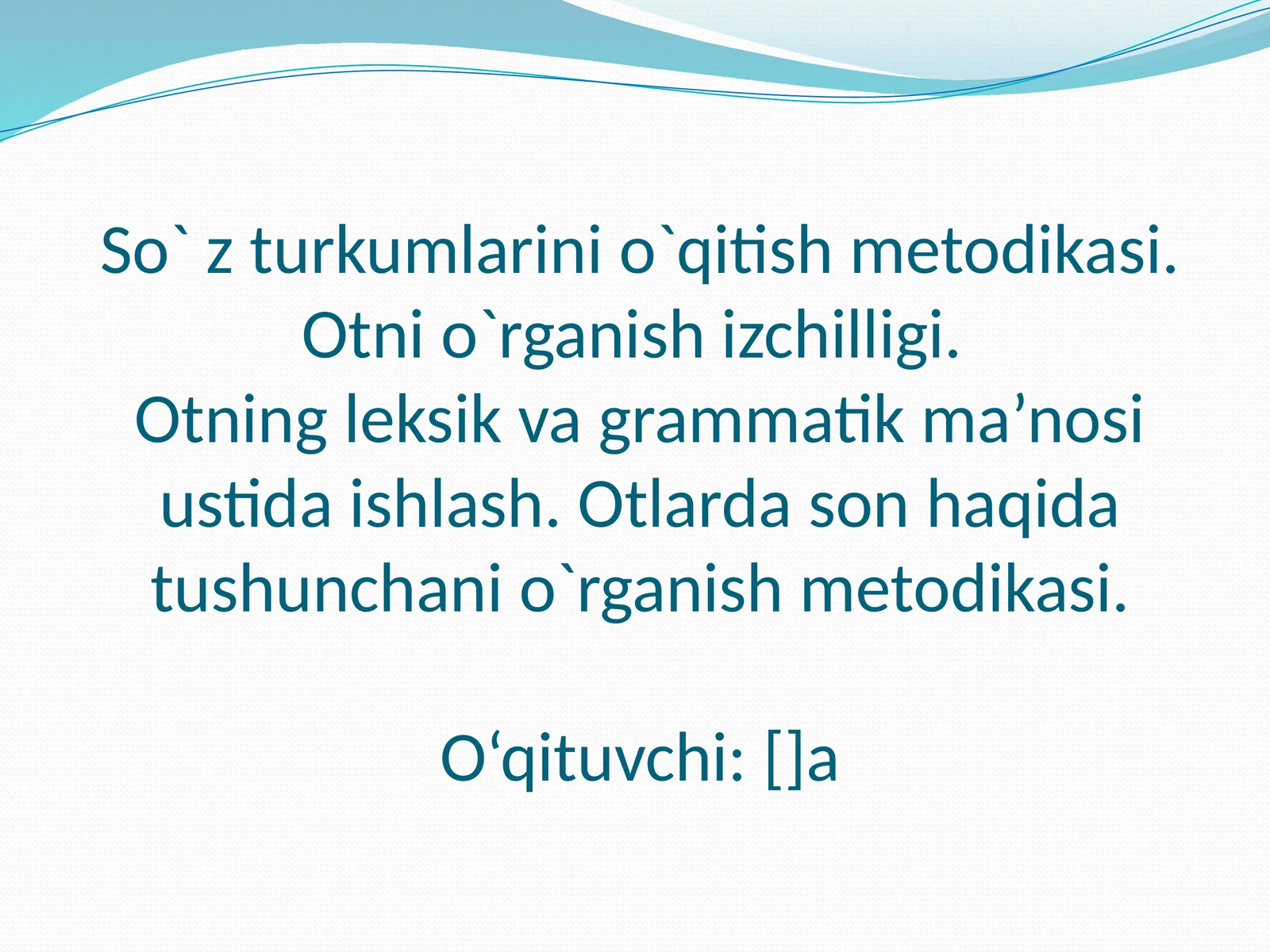 So`z turkumlarini o`qitish metodikasi. Otni o`rganish izchilligi. Otning leksik va grammatik ma’nosi ustida ishlash. Otlarda son haqida tushunchani o`rganish metodikasi