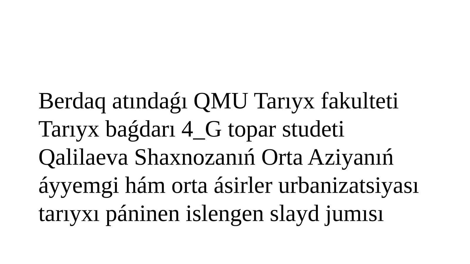 QMU Tarıyx fakulteti Tarıyx baǵdarı 4_G topar studeti Qalilaeva Shaxnozanıń Orta Aziyanıń áyyemgi hám orta ásirler urbanizatsiyası tarıyxı páninen islengen slayd jumısı