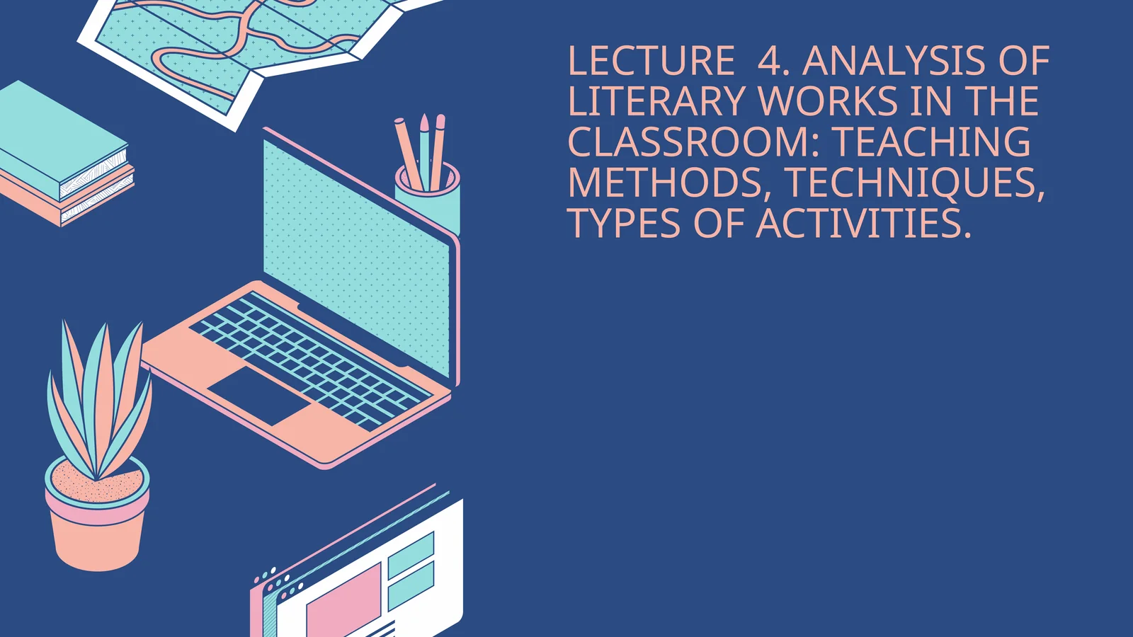 LECTURE 4. ANALYSIS OF LITERARY WORKS IN THE CLASSROOM: TEACHING METHODS, TECHNIQUES, TYPES OF ACTIVITIES