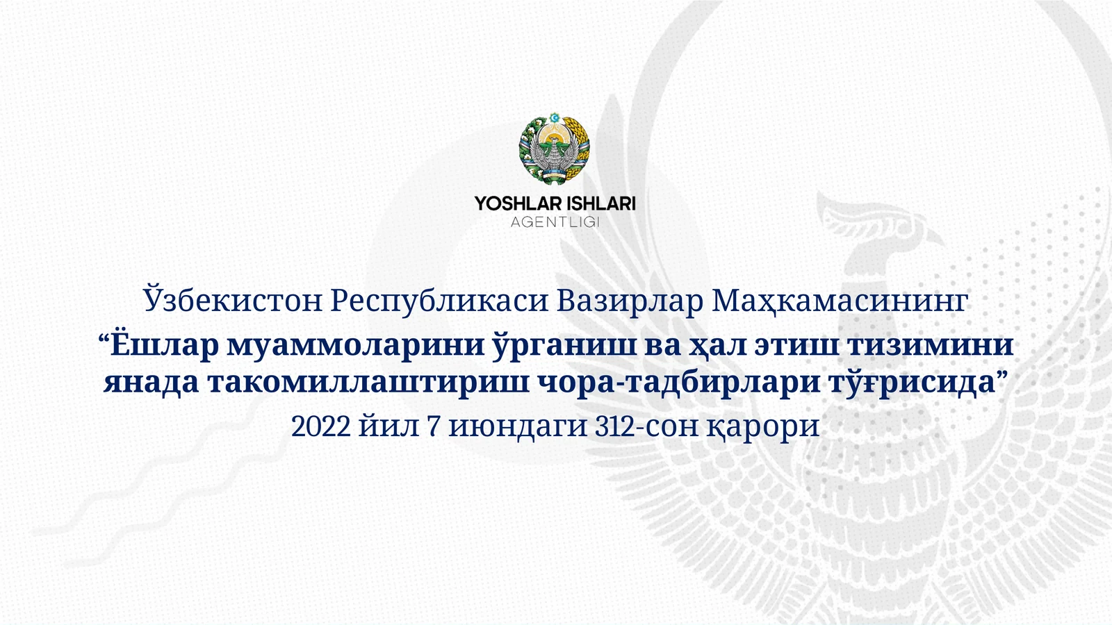 “Ёшлар муаммоларини ўрганиш ва ҳал этиш тизиминиянада такомиллаштириш чора-тадбирлари тўғрисида” 2022 йил 7 июндаги 312-сон қарори