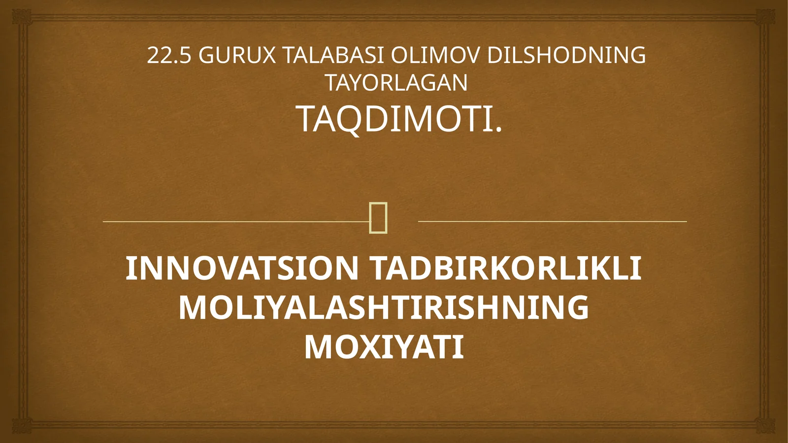 INNOVATSION TADBIRKORLIKLI MOLIYALASHTIRISHNING MOXIYATI 22.5 GURUX TALABASI OLIMOV DILSHODNING TAYORLAGAN TAQDIMOTI