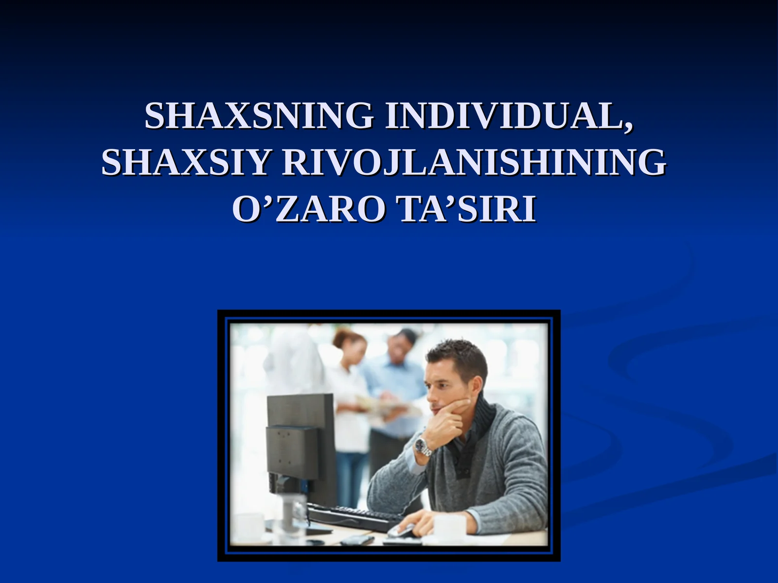 SHAXSNING INDIVIDUAL, SHAXSIY RIVOJLANISHINING O’ZARO TA’SIRI