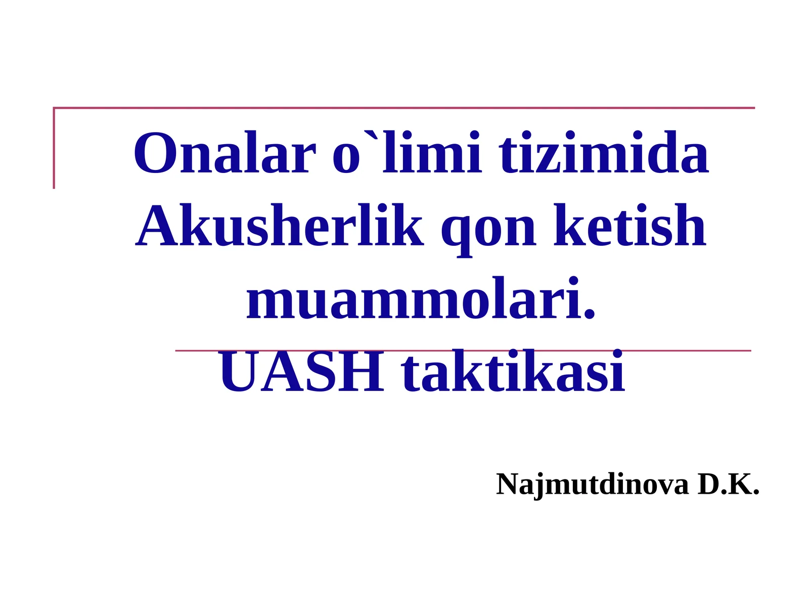 Onalar o`limi tizimida Akusherlik qon ketish muammolari.UASH taktikasi
