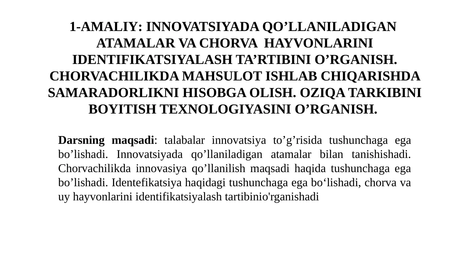 AMALIY:INNOVATSIYADA QO’LLANILADIGAN ATAMALAR VA CHORVA HAYVONLARINI IDENTIFIKATSIYALASH TA’RTIBINI O’RGANISH.CHORVACHILIKDA MAHSULOT ISHLAB CHIQARISHDA SAMARADORLIKNI HISOBGA OLISH.OZIQA TARKIBINI BOYITISH TEXNOLOGIYASINI O’RGANISH
