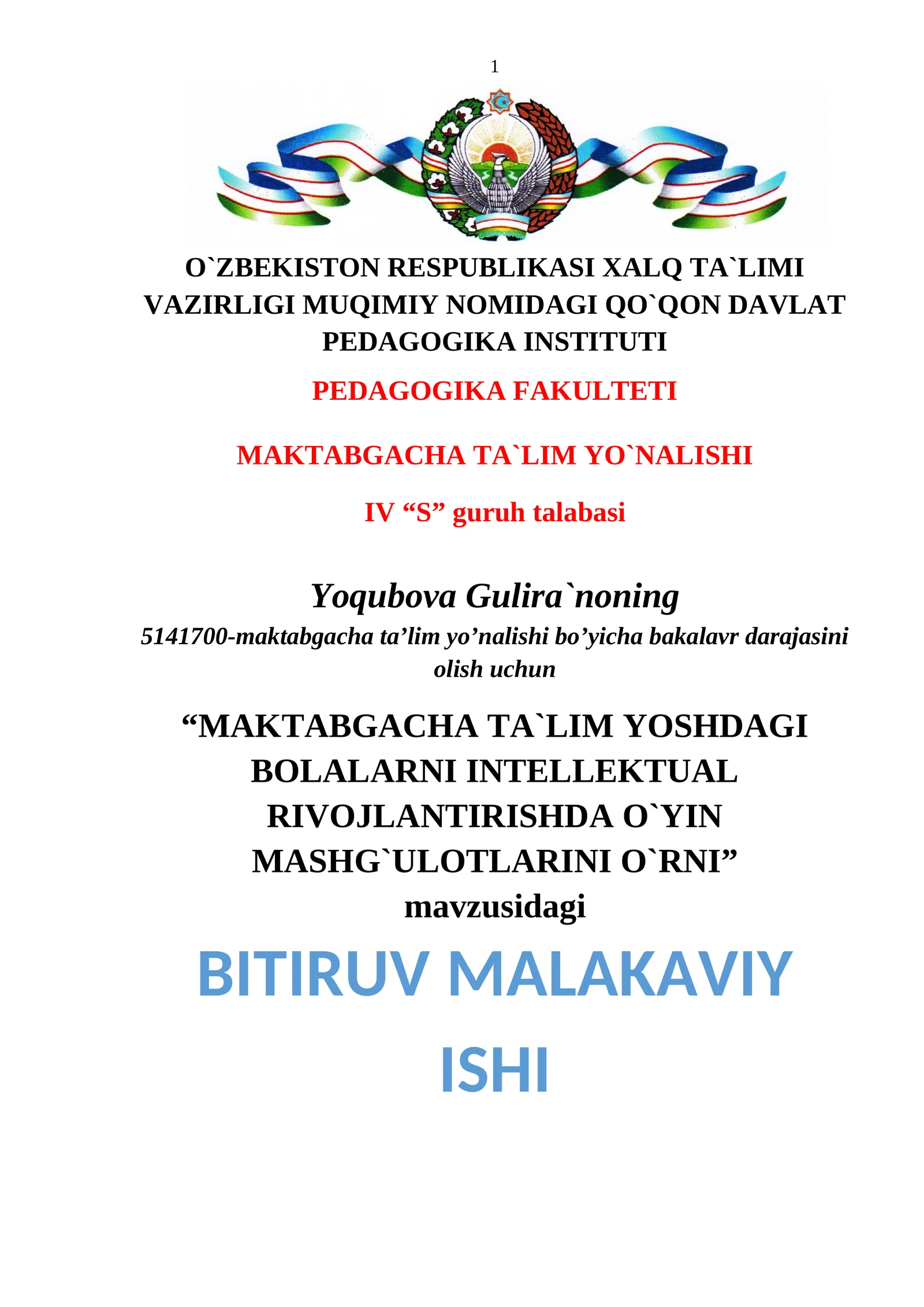 MAKTABGACHA TA`LIM YO`NALISHI IV “S” guruh talabasi Yoqubova Gulira`noning 5141700-maktabgacha ta’lim yo’nalishi bo’yicha bakalavr darajasini olish uchun “MAKTABGACHA TA`LIM YOSHDAGI BOLALARNI INTELLEKTUAL RIVOJLANTIRISHDA O`YIN MASHG`ULOTLARINI O`RNI” mavzusidagi BITIRUV MALAKAVIY ISHI Ilmiy rahbar: G. Nazirova Qo`qon – 2014