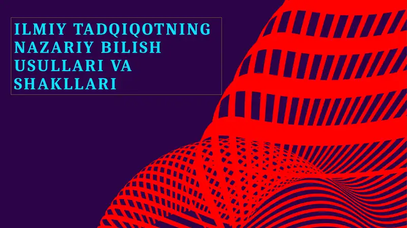 Ilmiyat tadqiqotning nazariy bilish usullari va shakllari