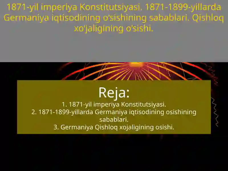 1871-yil imperiya Konstitutsiyasi. 1871-1899-yillarda Germaniya iqtisodining o‘sishining sabablari. Qishloq xo‘jaligining o‘sishi.