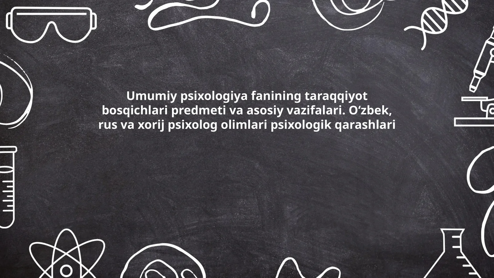 Umumiy psixologiya fanining taraqqiyot bosqichlari predmeti va asosiy vazifalari. O‘zbek, rus va xorij psixolog olimlari psixologik qarashlari