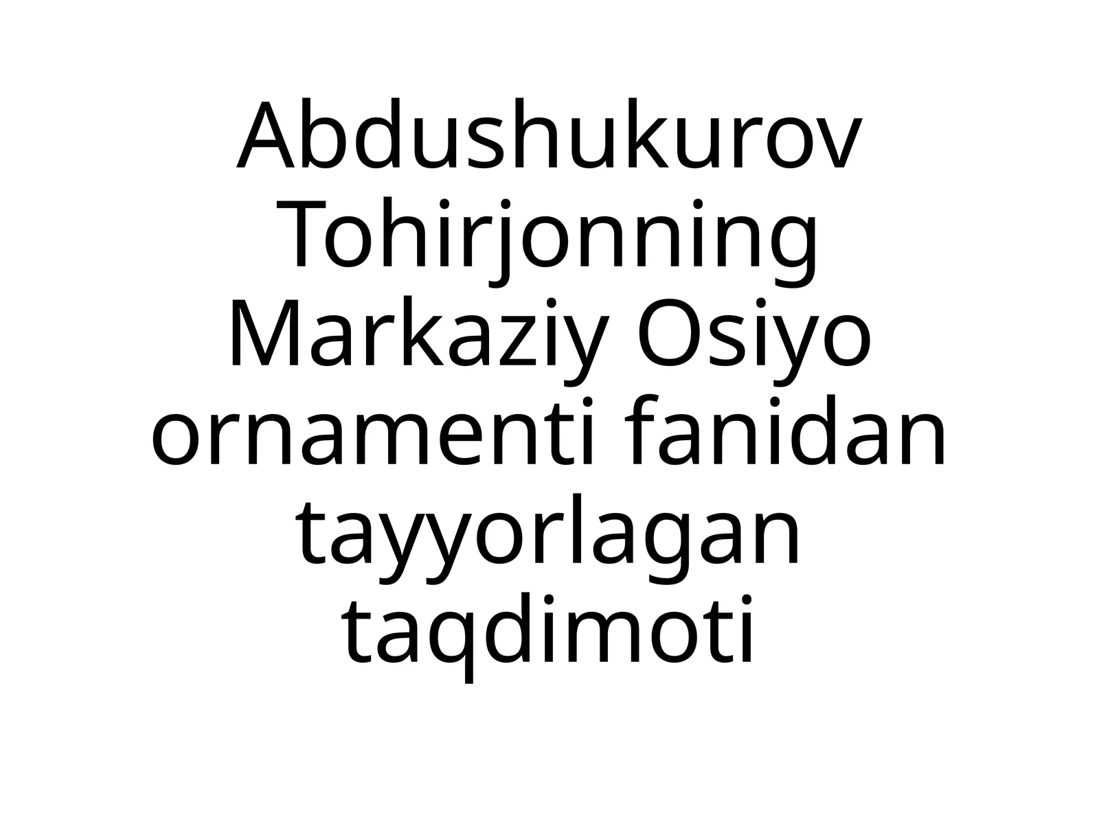 Abdushukurov Tohirjonning Markaziy Osiyo ornamentifanidantayyorlagan taqdimoti