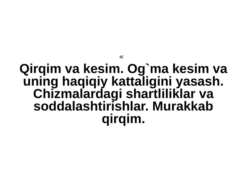 Qirqim va kesim. Og`ma kesim va uning haqiqiy kattaligini yasash. Chizmalardagi shartliliklar va soddalashtirishlar. Murakkab qirqim.