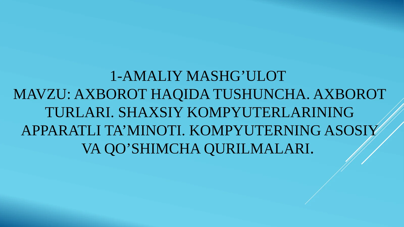 Axborot haqida tushuncha. Axborot turlari. Shaxsiy kompyuterlarining apparat ta'minoti. Kompyuterning asosiy va qo'shimcha qurilmalari
