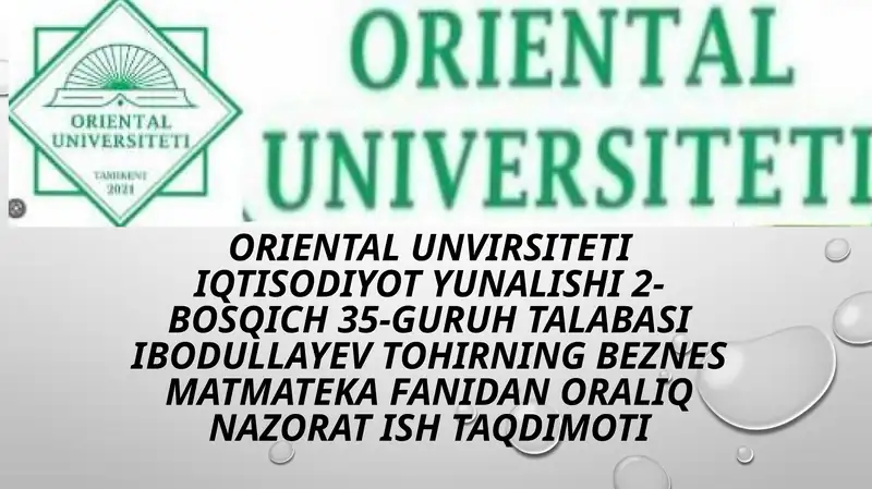 ORIENTAL UNVIRSITETI IQTISODIYOT YUNALISHI 2-BOSQICH 35-GURUH TALABASI IBODULLAYEV TOHIRNING BEZNES MATMATEKA FANIDAN ORALIQ NAZORAT ISH TAQDIMOTI