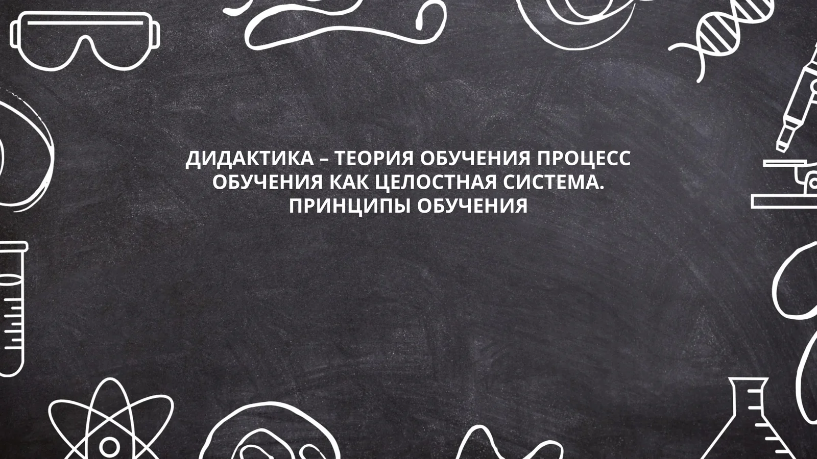 ДИДАКТИКА – ТЕОРИЯ ОБУЧЕНИЯ ПРОЦЕСС ОБУЧЕНИЯ КАК ЦЕЛОСТНАЯ СИСТЕМА. ПРИНЦИПЫ ОБУЧЕНИЯ