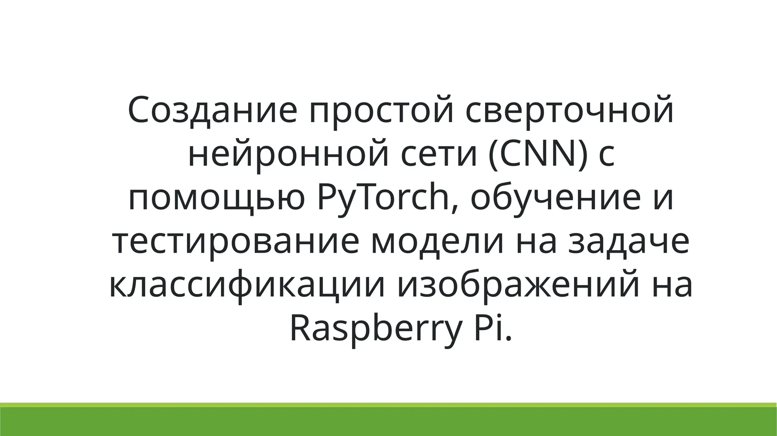 Создание простой сверточной нейронной сети (CNN) с помощью PyTorch, обучение и тестирование модели на задаче классификации изображений на Raspberry Pi.