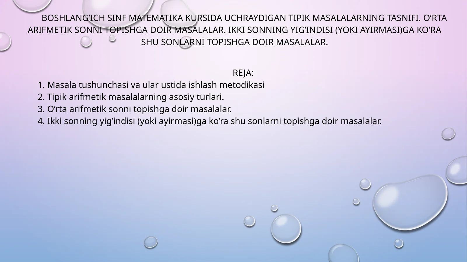 BOSHLANG’ICH SINF MATEMATIKA KURSIDA UCHRAYDIGAN TIPIK MASALALARNING TASNIFI. O’RTA ARIFMETIK SONNI TOPISHGA DOIR MASALALAR. IKKI SONNING YIG’INDISI (YOKI AYIRMASI)GA KO’RA SHU SONLARNI TOPISHGA DOIR MASALALAR