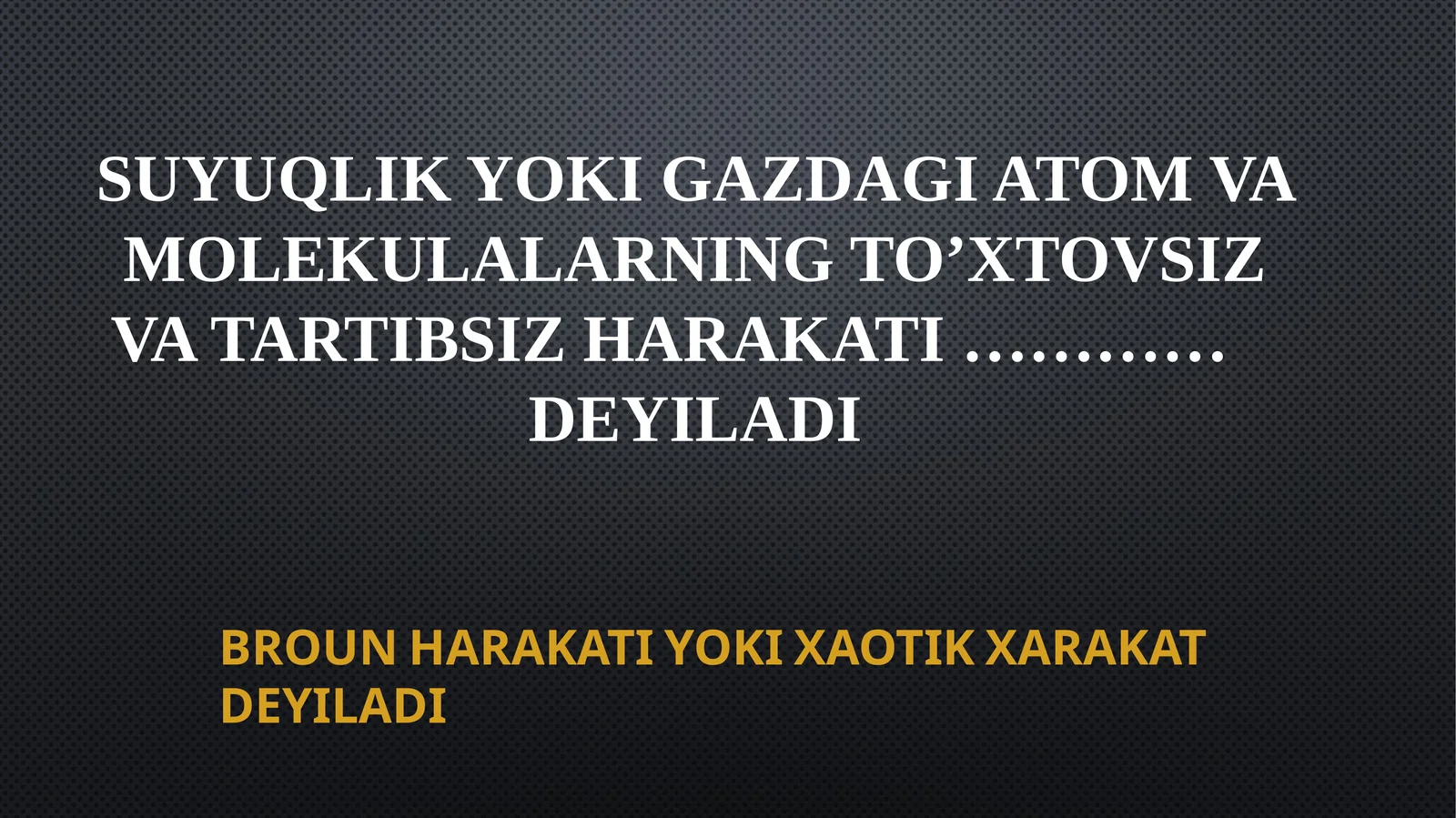 SUYUQLIK YOKI GAZDAGI ATOM VA MOLEKULALARNING TO’XTOVSIZ VA TARTIBSIZ HARAKATI