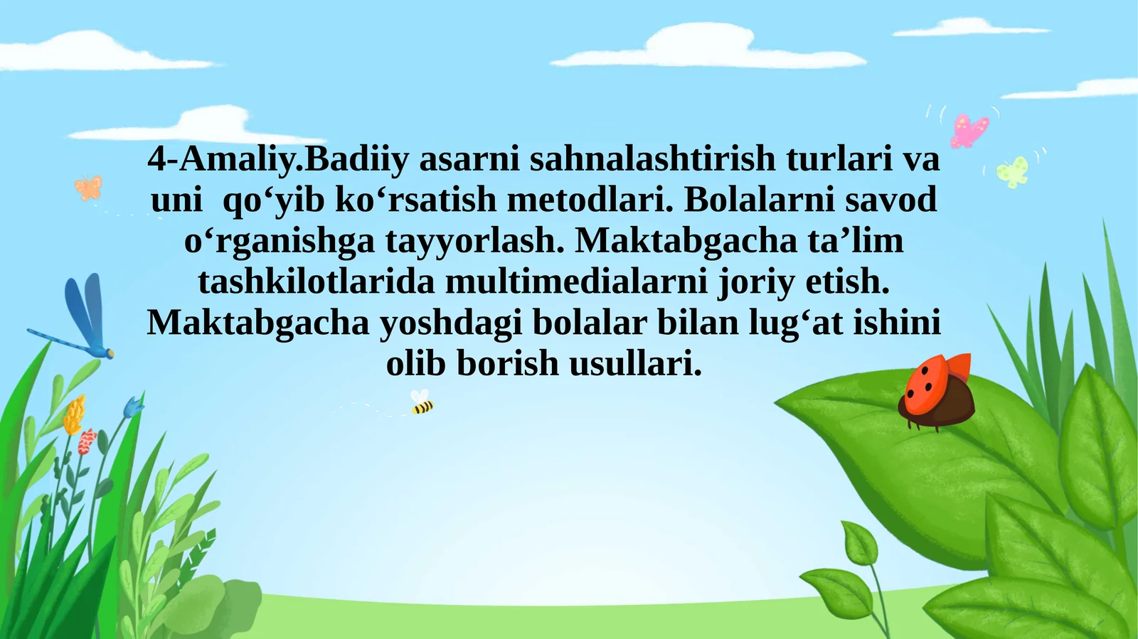 Badiiy asarni sahnalashtirish turlari va uni qoʻyib koʻrsatish metodlari. Bolalarni savod oʻrganishga tayyorlash. Maktabgacha taʼlim tashkilotlarida multimedialarni joriyetish. Maktabgacha yoshdagi bolalar bilan lugʻat ishini olib borish usullari