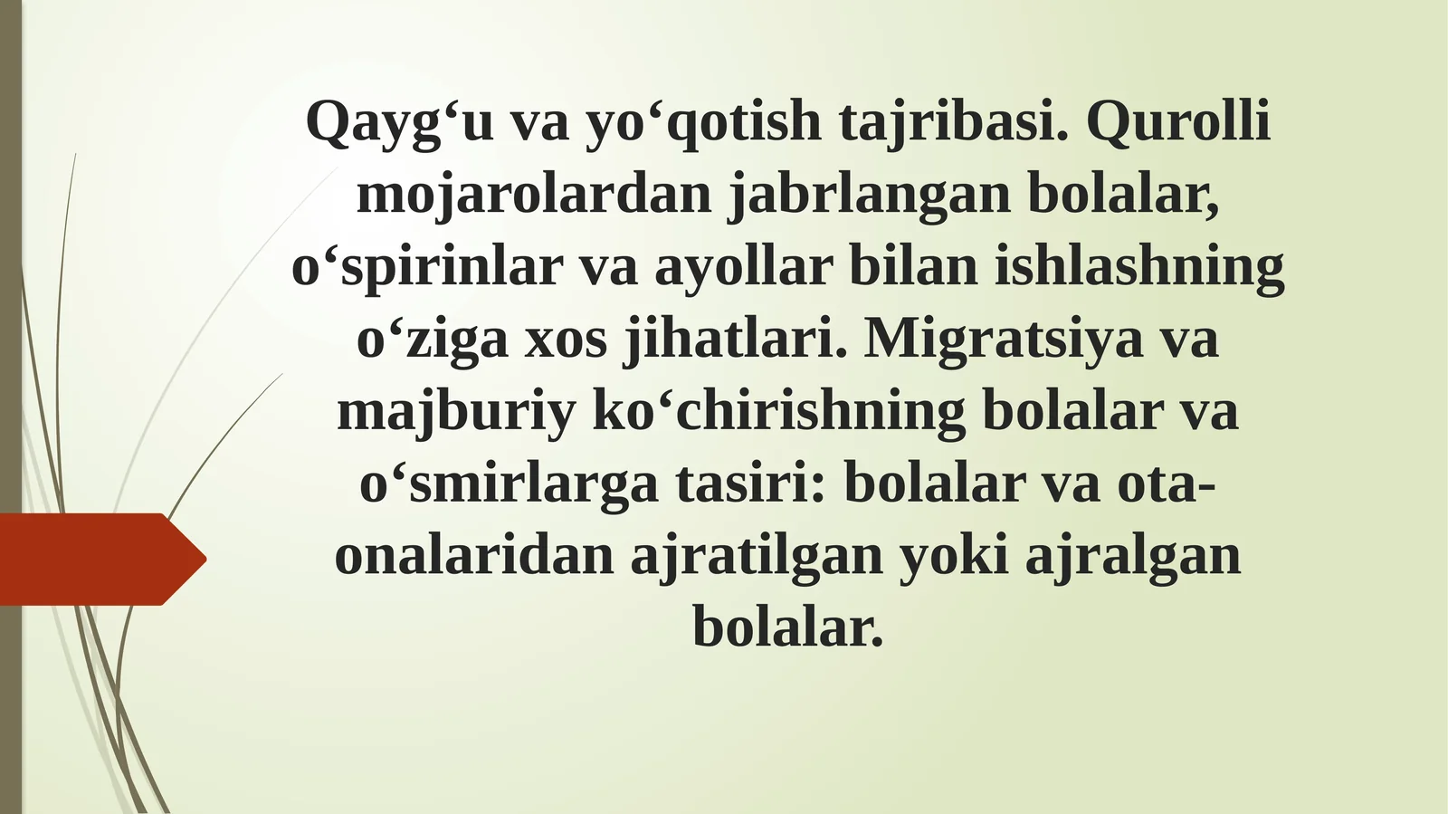 Qayg‘uvayo‘qotishtajribasi. Qurolli mojarolardanjabrlangan bolalar, o‘spirinlar va ayollar bilan ishlashning o‘ziga xos jihatlari. Migratsiya va majburiy ko‘chirishning bolalar va o‘smirlarga ta’siri: bolalar va ota-onalaridan ajratilgan yoki ajralgan bolalar