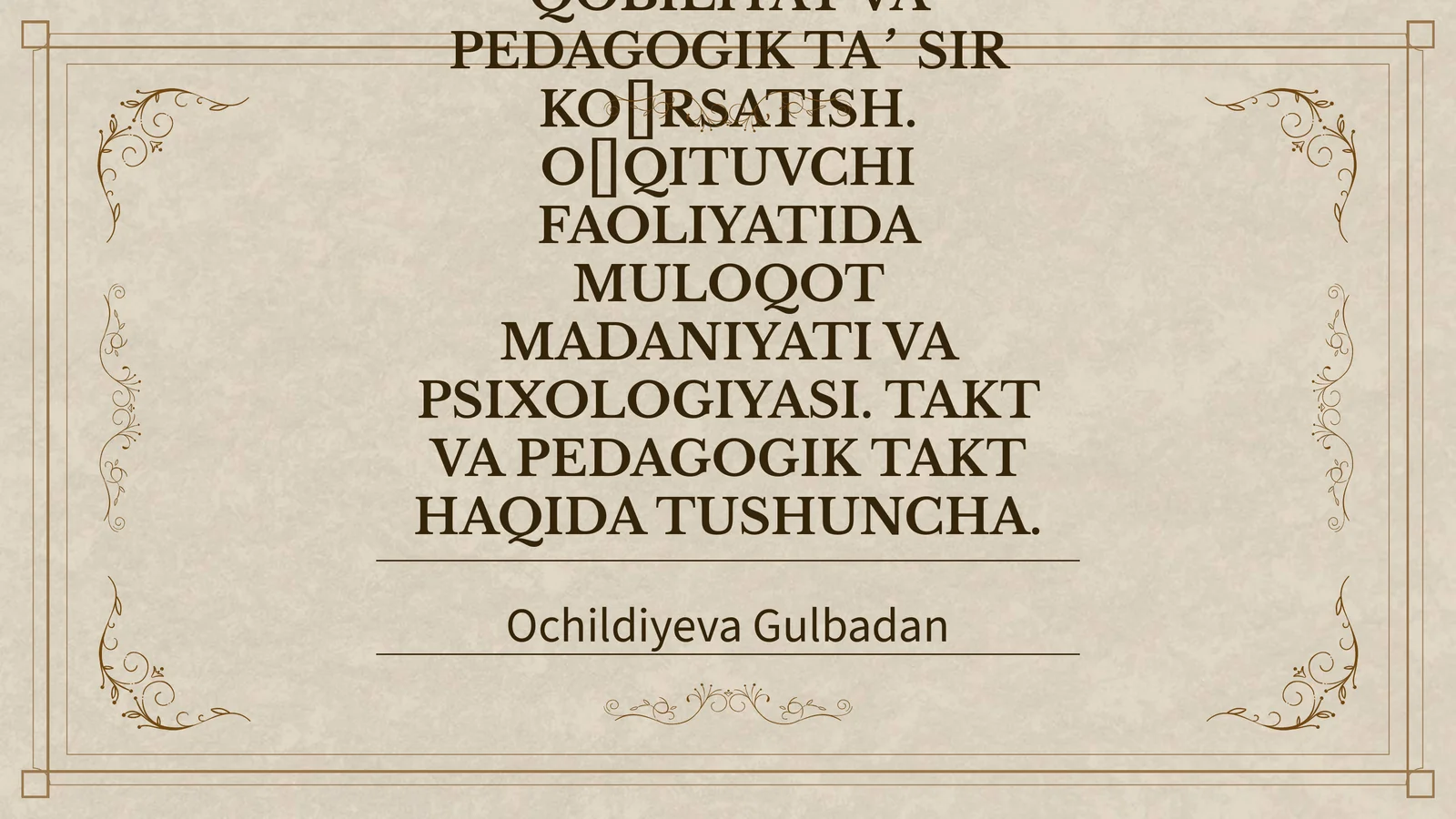 PEDAGOGIK QOBILIYATNI SHAKLLANTIRISH YO‘LLARI. KOMMUNIKATSIYA HAQIDA TUSHUNCHA. KOMMUNIKATIV QOBILIYAT VA PEDAGOGIK TA’SIR KO‘RSATISH. O‘QITUVCHI FAOLIYATIDA MULOQOT MADANIYATI VA PSIXOLOGIYASI. TAKT VA PEDAGOGIK TAKT HAQIDA TUSHUNCHA