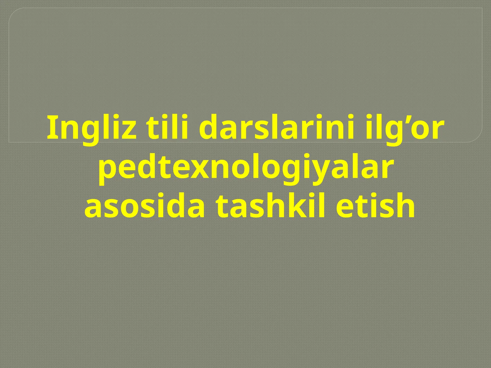Ingliz tili darslarini ilg’orpedtexnologiyalarasosida tashkil etish