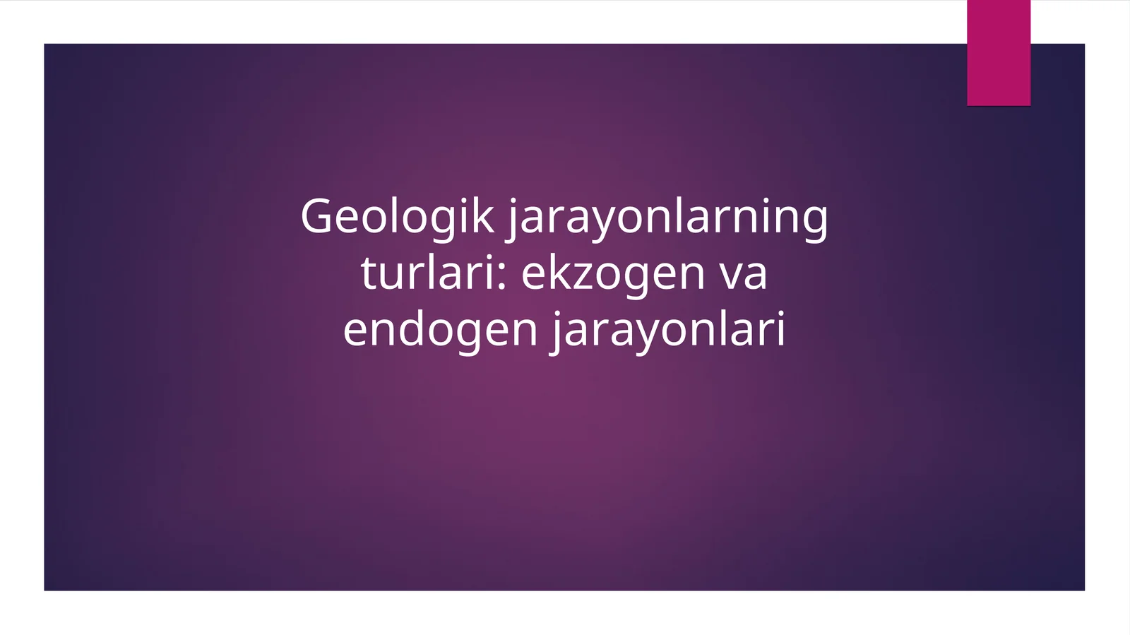 Geologik jarayonlarning turlari: ekzogen va endogen jarayonlari