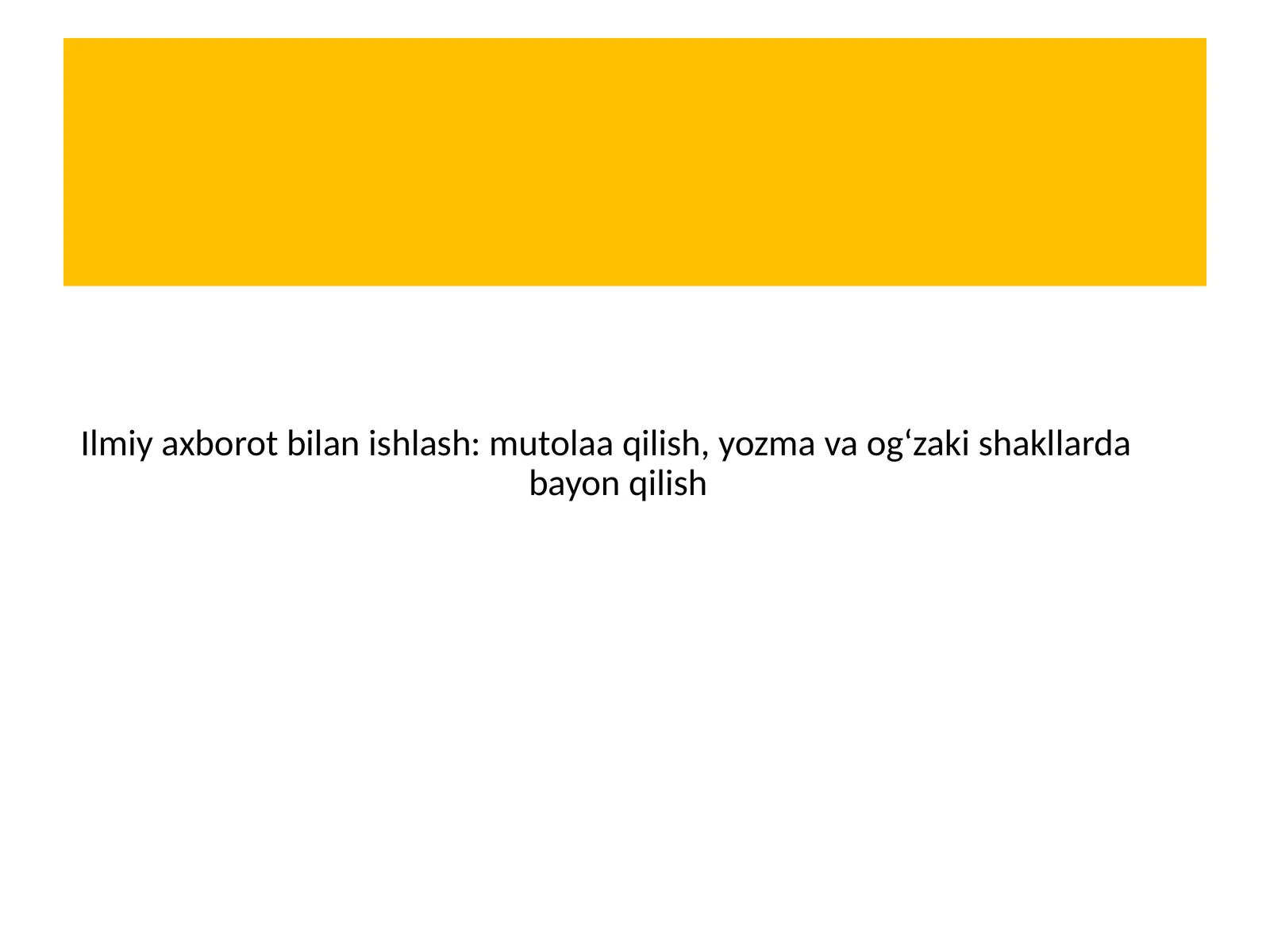 Ilmiy axborot bilan ishlash: mutolaa qilish, yozma va og‘zaki shakllarda bayon qilish