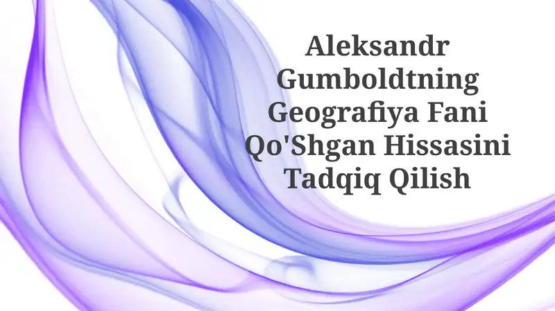 Aleksandr Gumboldtning Geografiya Fani Qo'Shgan HissasiniTadqiqQilish