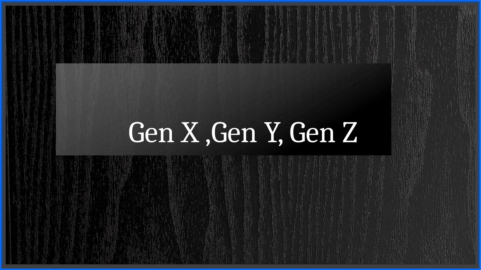 Gen X,Gen Y, Gen Z