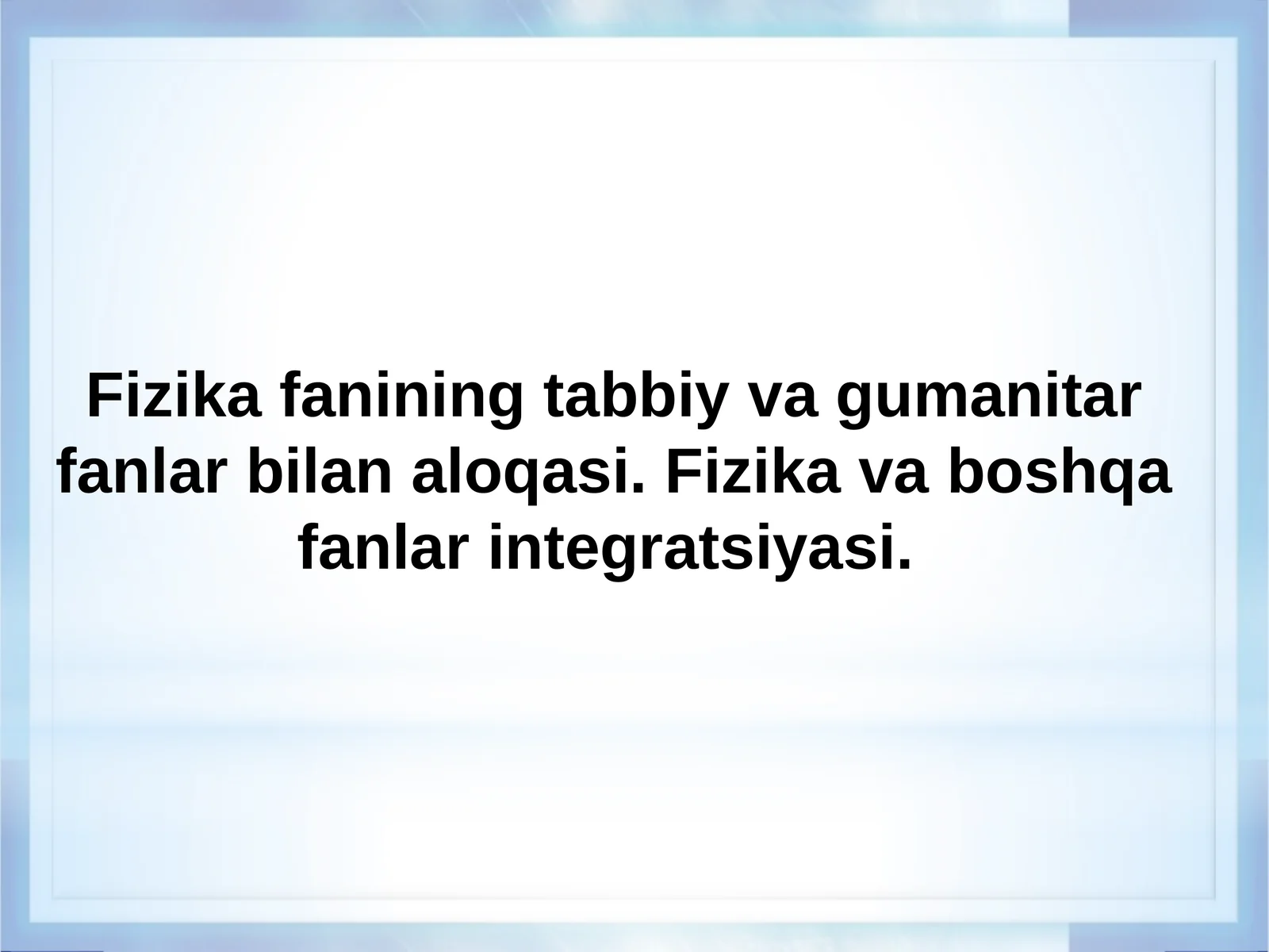 Fizika fanining tabbiy va gumanitar fanlar bilan aloqasi. Fizika va boshqa fanlar integratsiyasi