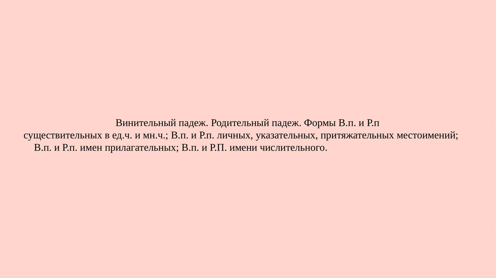 Винительный падеж. Родительный падеж. Формы В.п. и Р.п. существительных вед.ч. имн.ч.; В.п. и Р.п. личных, указательных, притяжательных местоимений; В.п. и Р.п. имен прилагательных; В.п. и Р.П. имени числительного