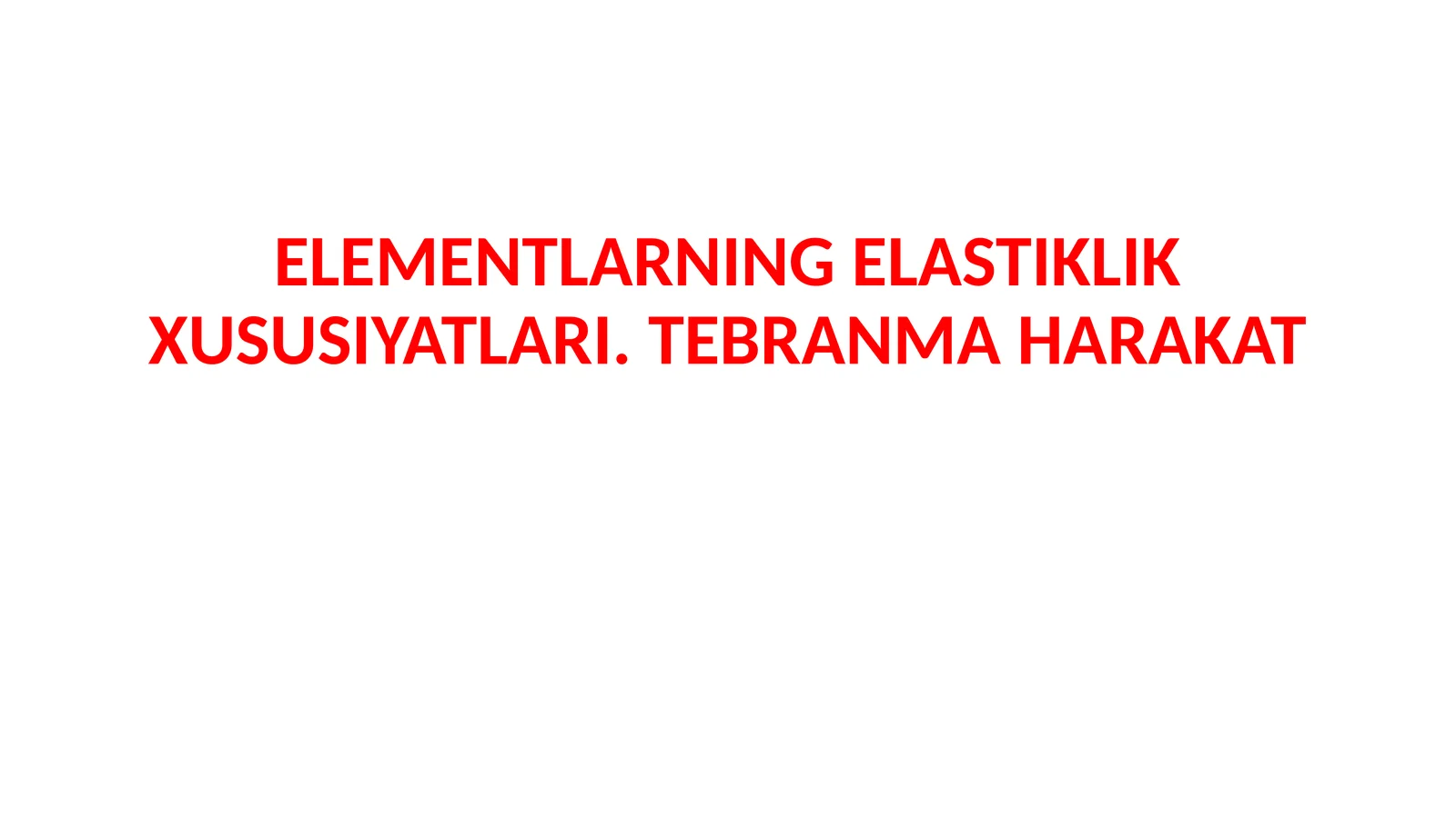 ELEMENTLARNINGELASTIKLIK XUSUSIYATLARI. TEBRANMA HARAKAT