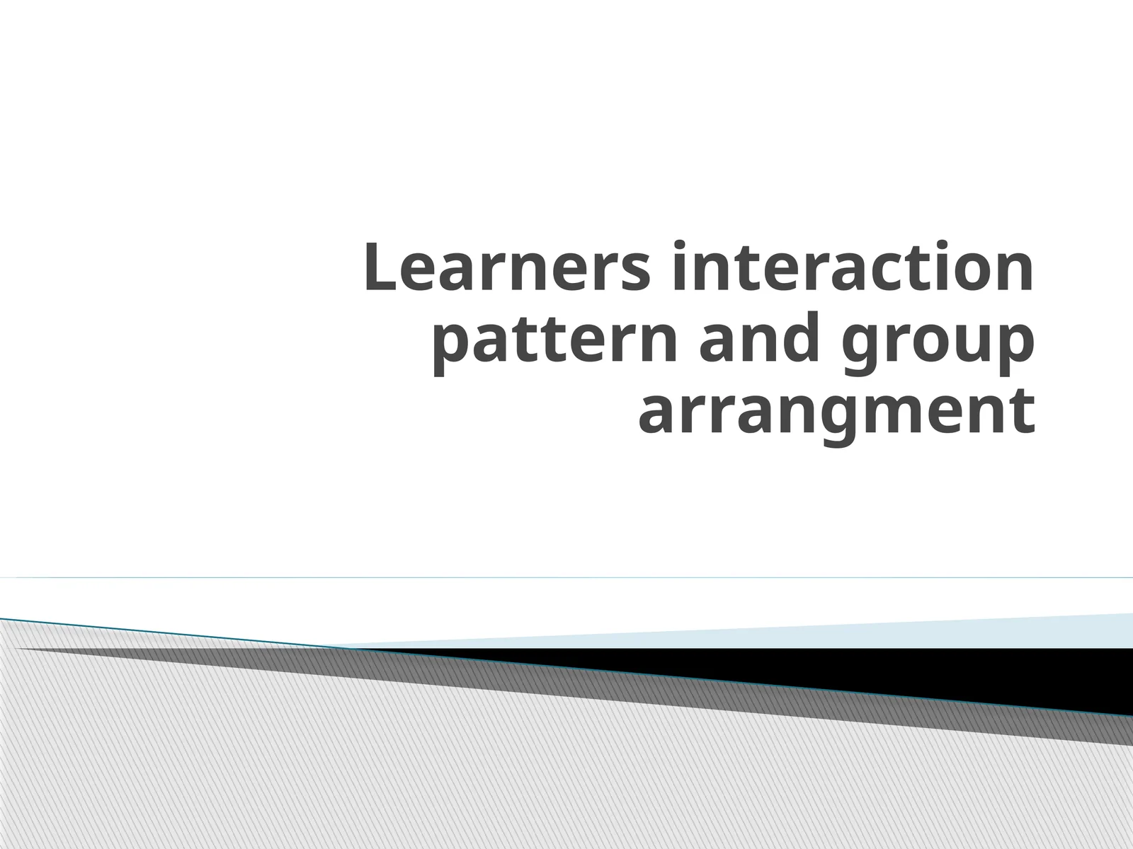 Learners interaction pattern and grouparrangment