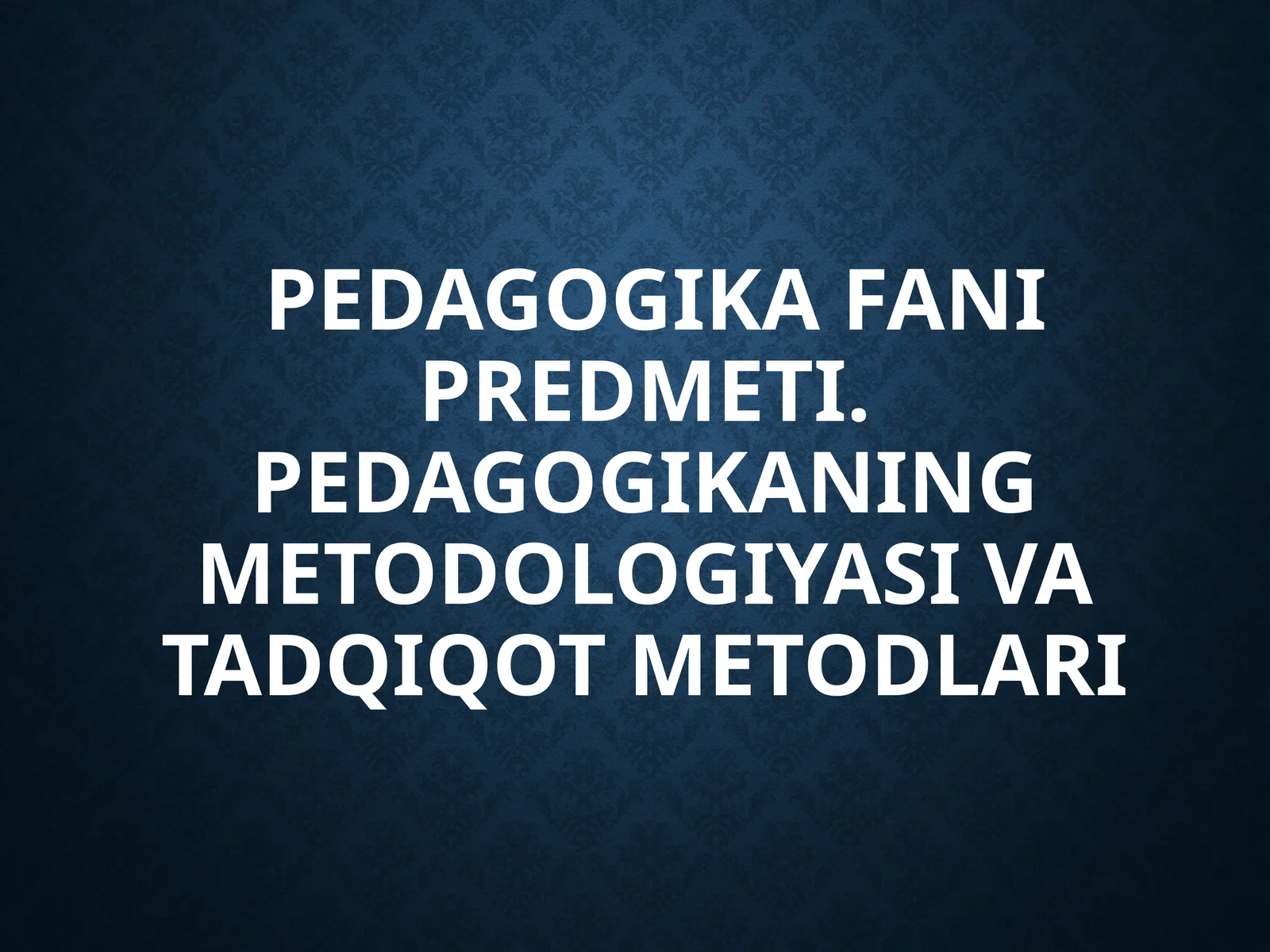 PEDAGOGIKA FANI PREDMETI. PEDAGOGIKANING METODOLOGIYASI VA TADQIQOT METODLARI