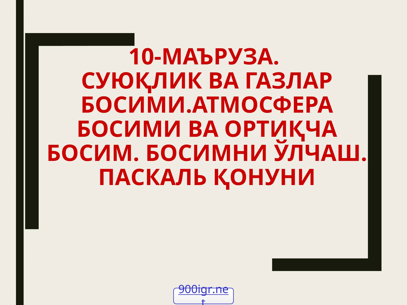 10-МАЪРУЗА.СУЮҚЛИК ВА ГАЗЛАР БОСИМИ.АТМОСФЕРА БОСИМИ ВА ОРТИҚЧА БОСИМ. БОСИМНИ ЎЛЧАШ. ПАСКАЛЬ ҚОНУНИ