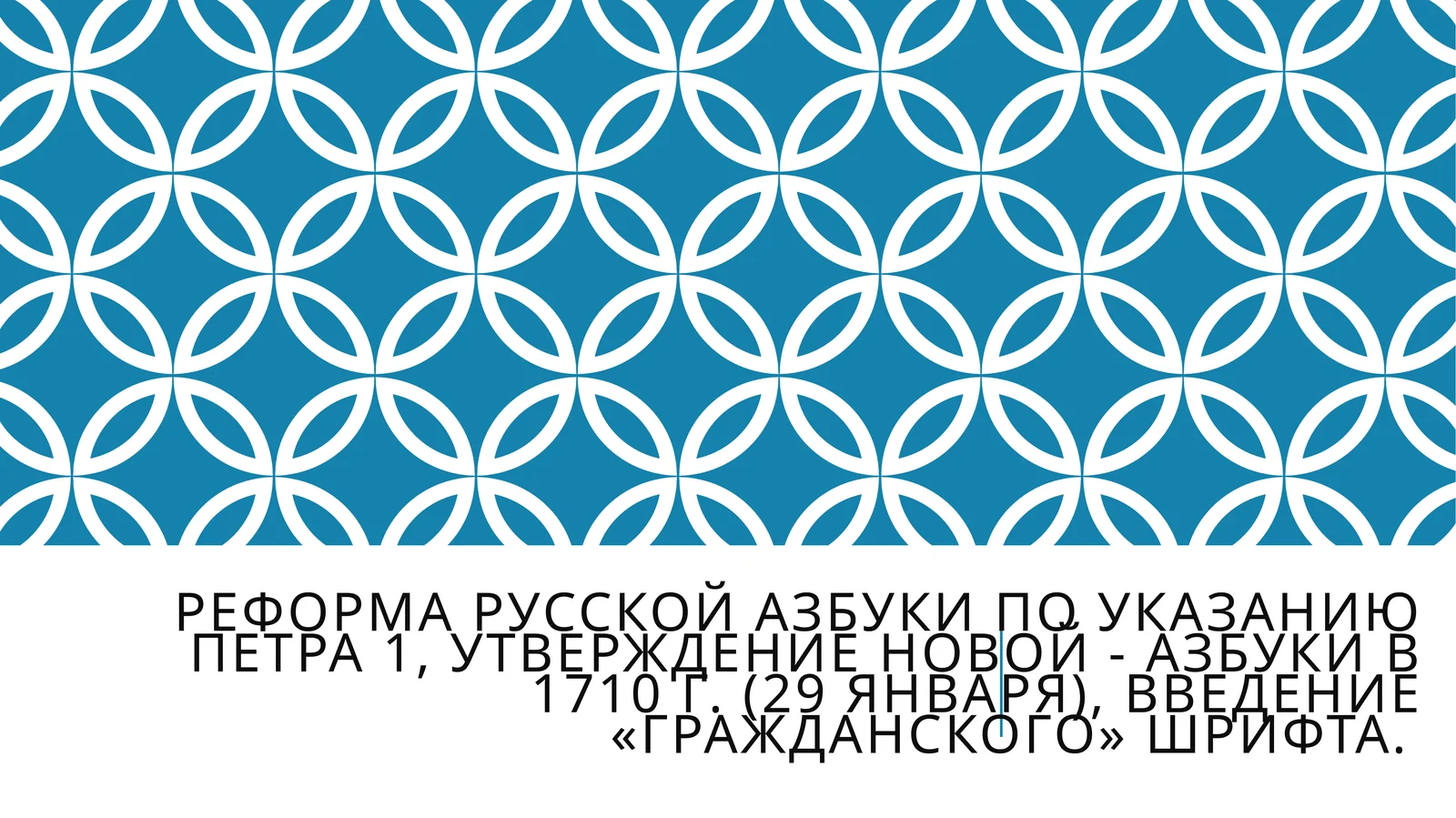 Реформа русской азбуки по указанию Петра 1, утверждение новой - азбуки в 1710 г. (29 января), введение «гражданского» шрифта.