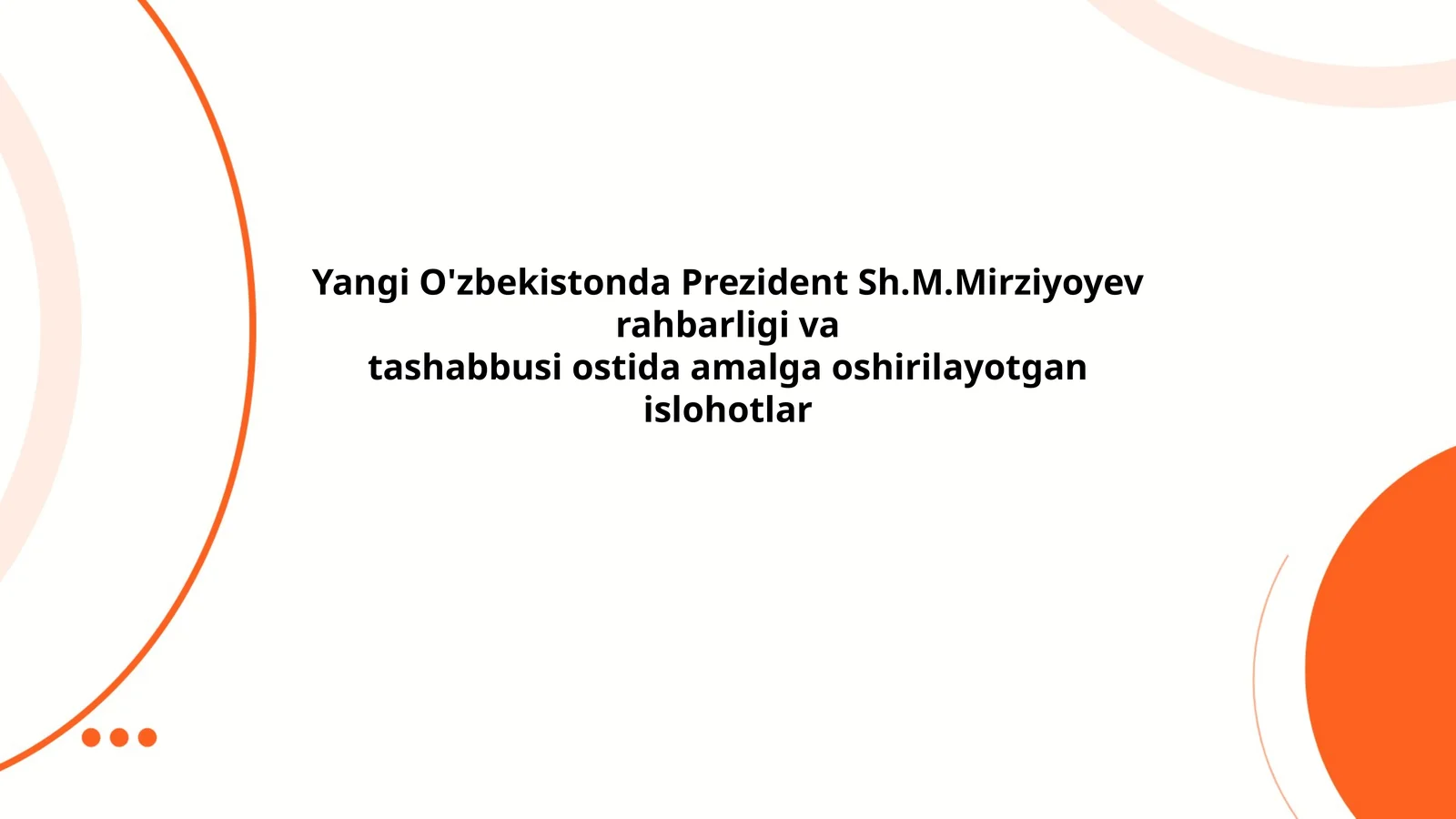 Yangi O'zbekistonda Prezident Sh.M.Mirziyoyev rahbarligi va tashabbusi ostida amalga oshirilayotgan islohotlar